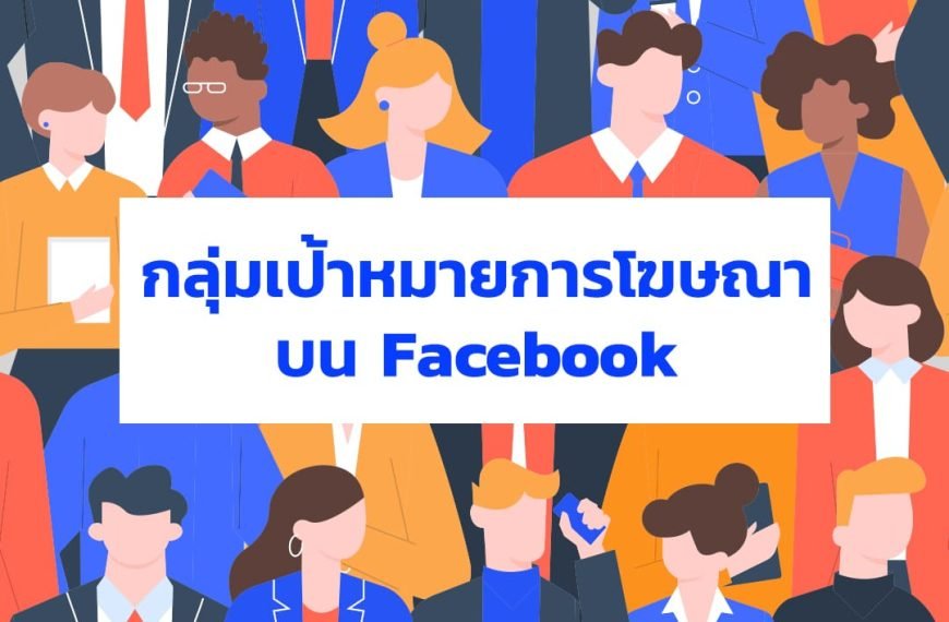 ทำโฆษณา Facebook Ads กำหนดกลุ่มเป้าหมายเฟซบุ๊คอย่างไร? ให้ละเอียดขึ้นกว่าเดิม!